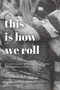 This Is How We Roll: A Coach's Guide to Transforming Conflict into High Performance