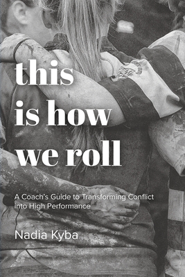 This Is How We Roll: A Coach's Guide to Transforming Conflict into High Performance - Kyba, Nadia