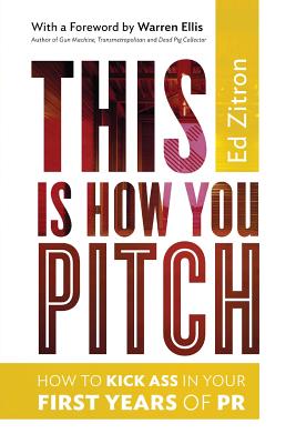 This Is How You Pitch: How To Kick Ass In Your First Years of PR - Ellis, Warren (Introduction by), and Zitron, Ed