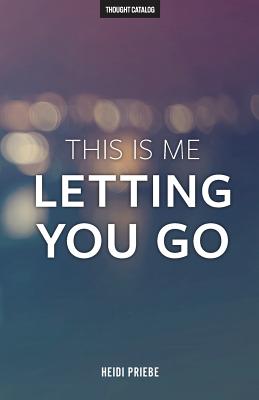 This Is Me Letting You Go - Catalog, Thought (Editor), and Priebe, Heidi
