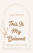 This Is My Beloved: Embracing the Bridal Love of Jesus