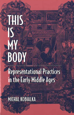 This Is My Body: Representational Practices in the Early Middle Ages - Kobialka, Michal Andrzej