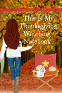 This Is My Thanksgiving Watching Notebook: Holiday Movie Log Journal Book - Seasonal Journal Gift For Best Friend, Sister, Daughter, BFF, Wife - Cute Notebook Bucket List For Her To Write In Films to Watch During The Fall Break - Beautiful Print With...