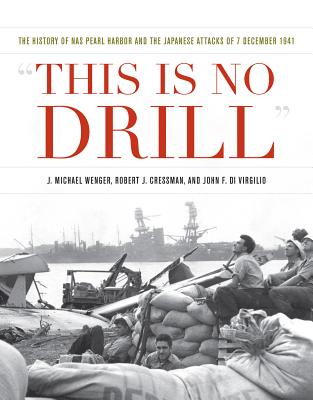 This Is No Drill: The History of NAS Pearl Harbor and the Japanese Attacks of 7 December 1941 - Wenger, J Michael, and Cressman, Robert J, and Di Virgilio, John F