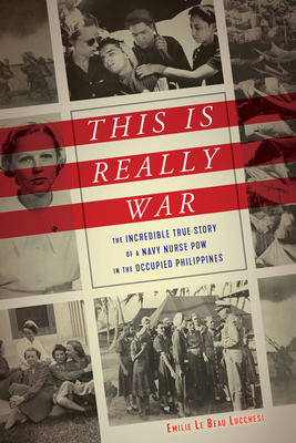 This Is Really War: The Incredible True Story of a Navy Nurse POW in the Occupied Philippines - Le Beau Lucchesi, Emilie