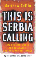 This Is Serbia Calling: Rock 'n' Roll Radio and Belgrade's Undergound Resistance - Collin, Matthew