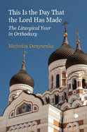 This Is the Day that the Lord Has Made: The Liturgical Year in Orthodoxy