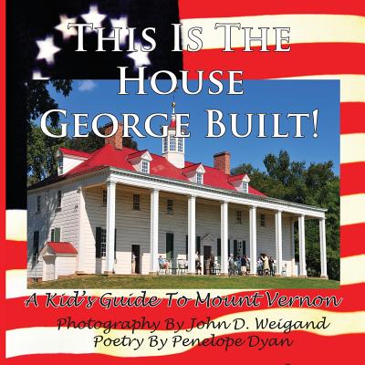 This Is The House George Built! A Kid's Guide To Mount Vernon - Weigand, John D (Photographer), and Dyan, Penelope