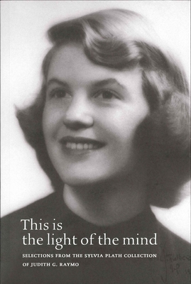 This Is the Light of the Mind: Selections from the Sylvia Plath Collection of Judith G. Raymo - Raymo, Judith G, and Clark, Heather (Memoir by)