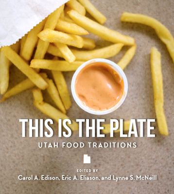 This Is the Plate: Utah Food Traditions - Edison, Carol, and Eliason, Eric A, and McNeill, Lynne S