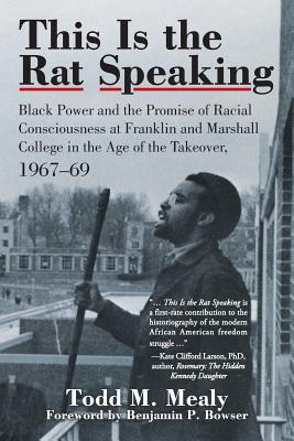 This Is the Rat Speaking: Black Power and the Promise of Racial Consciousness at Franklin and Marshall College in the Age of the Takeover, 1967-69 - Mealy, Todd M