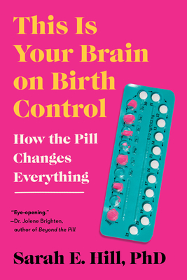This Is Your Brain on Birth Control: How the Pill Changes Everything - Hill, Sarah
