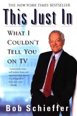 This Just in: What I Couldn't Tell You on TV - Schieffer, Bob