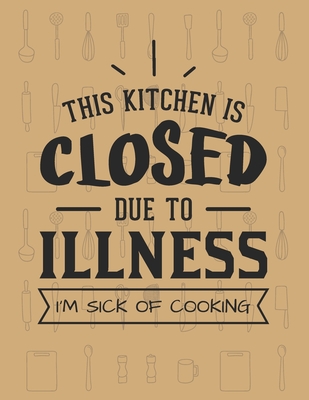 This Kitchen Is Closed Due To Illness&#65533; I'm Sick Of Cooking: Recipe Book To Write In - Custom Cookbook For Special Recipes Notebook - Unique Keepsake Cooking Baking Gift - Matte Cover 8.5x11" 120 Pages - Dreamblaze Design