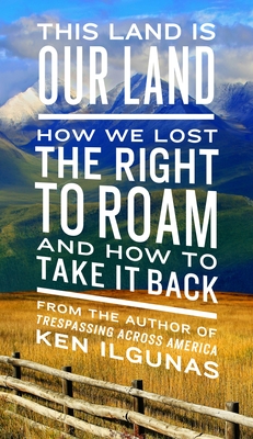 This Land Is Our Land: How We Lost the Right to Roam and How to Take It Back - Ilgunas, Ken