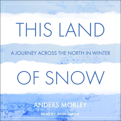 This Land of Snow: A Journey Across the North in Winter - Sands, Basil (Read by), and Morley, Anders
