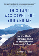 This Land Was Saved for You and Me: How Gifford Pinchot, Frederick Law Olmsted, and a Band of Foresters Rescued America's Public Lands