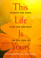 This Life Is Yours: Discover Your Power, Claim Your Wholeness, and Heal Your Life