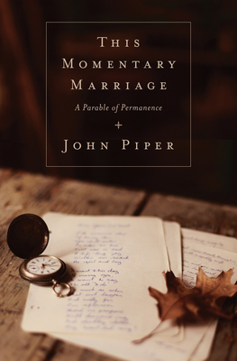 This Momentary Marriage: A Parable of Permanence - Piper, John, Dr., and Piper, Nol (Foreword by)