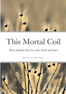 This Mortal Coil: Poems of Family, Fear, Loss, Love, Covid, and Cancer