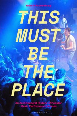 This Must Be the Place: An Architectural History of Popular Music Performance Venues - Kronenburg, Robert