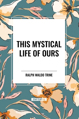 This Mystical Life of Ours - Trine, Ralph Waldo