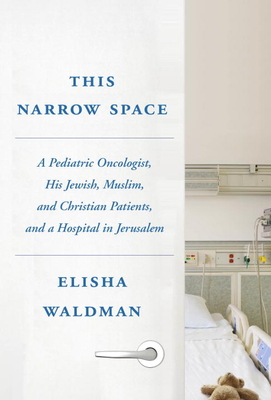 This Narrow Space: A Pediatric Oncologist, His Jewish, Muslim, and Christian Patients, and a Hospital in Jerusalem - Waldman, Elisha