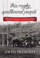 'This Rugby Spellbound People': The Birth of Rugby in Cardiff and Wales