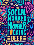 This Social Worker Needs a Mother F*cking Beer: A Swear Word Coloring Book for Adults: A Funny Adult Coloring Book for Social Workers & Social Work Students for Stress Relief & Relaxation