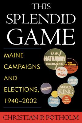 This Splendid Game: Maine Campaigns and Elections, 1940-2002 - Potholm, Christian P