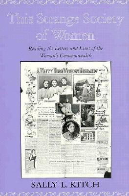 This Strange Society of Women: Reading the Letters and Lives of the Wom - Kitch, Sally L