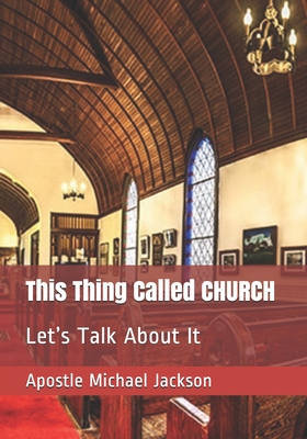 This Thing Called CHURCH: Let's Talk About It - Jackson, Apostle Michael Leon