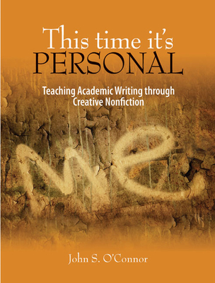 This Time It's Personal: Teaching Academic Writing Through Creative Nonfiction - O'Connor, John S
