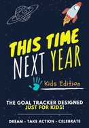 This Time Next Year - The Goal Tracker Designed Just For Kids: The Journal That Teaches Your Kids The Importance Of Goal Setting 7 x 10 inch 70 Pages