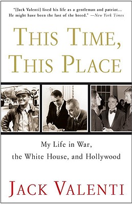 This Time, This Place: My Life in War, the White House, and Hollywood - Valenti, Jack