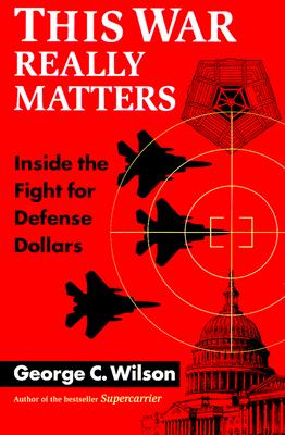 This War Really Matters: Inside the Fight for Defense Dollars - Wilson, George C