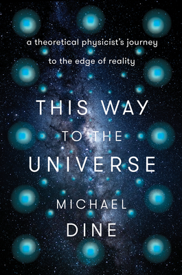 This Way to the Universe: A Theoretical Physicist's Journey to the Edge of Reality - Dine, Michael