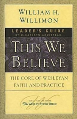 This We Believe Leader's Guide: The Core of Wesleyan Faith and Practice - Willimon, William H