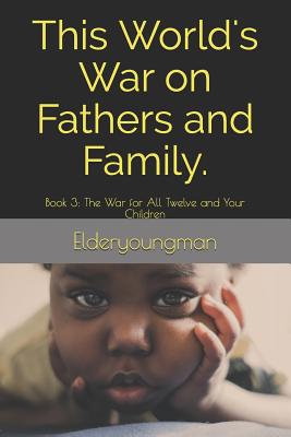 This World's War on Fathers and Family.: Book 3: The War for All Twelve and Your Children - Williams, D L, and Elderyoungman