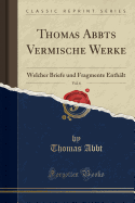Thomas Abbts Vermische Werke, Vol. 6: Welcher Briefe Und Fragmente Enth?lt (Classic Reprint)