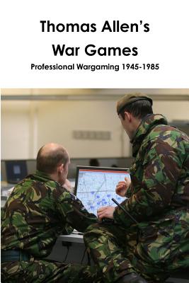 Thomas Allen's War Games Professional Wargaming 1945-1985 - Allen, Thomas, and Curry, John
