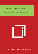 Thomas Alva Edison: Sixty Years Of An Inventor's Life - Jones, Francis Arthur