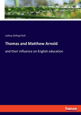 Thomas and Matthew Arnold: and their influence on English education - Fitch, Joshua Girling