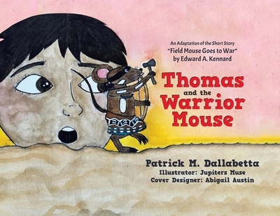 Thomas and the Warrior Mouse: An Adaptation of the Short Story "Field Mouse Goes to War" by Edward A. Kennard - Dallabetta, Patrick M, and Austin, Abigail (Cover design by)