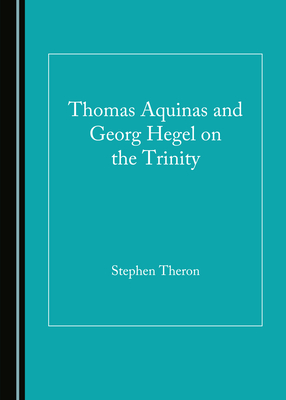 Thomas Aquinas and Georg Hegel on the Trinity - Theron, Stephen