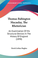 Thomas Babington Macaulay, The Rhetorician: An Examination Of His Structural Devices In The History Of England (1898)