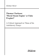 Thomas Clarkson: 'moral Steam Engine' or False Prophet? a Critical Approach to Three of His Antislavery Essays.