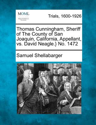 Thomas Cunningham, Sheriff of the County of San Joaquin, California, Appellant, vs. David Neagle.} No. 1472 - Shellabarger, Samuel