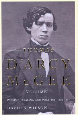 Thomas d'Arcy McGee, Volume 1: Passion, Reason, and Politics, 1825-1857 - Wilson, David A