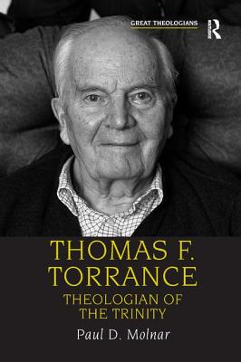 Thomas F. Torrance: Theologian of the Trinity - Molnar, Paul D